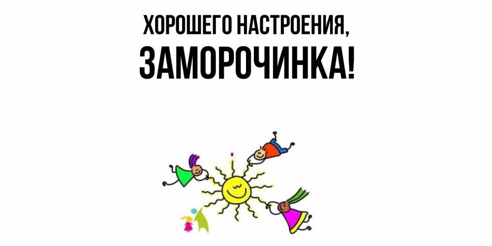 Открытка  для любимых и родных. заморочинка, Хорошего настроения  