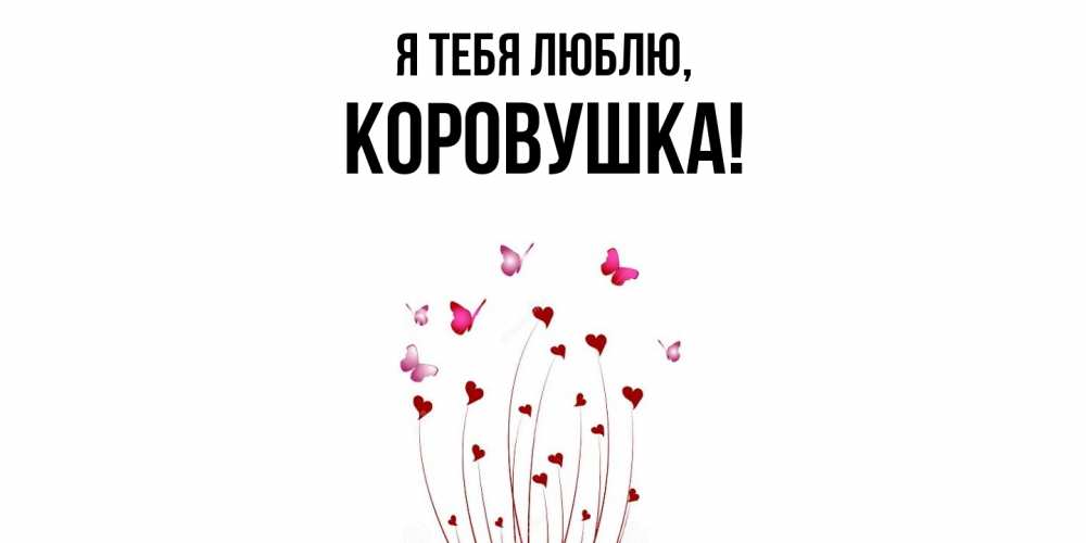 Открытка  для любимых и родных. коровушка, Я тебя люблю  