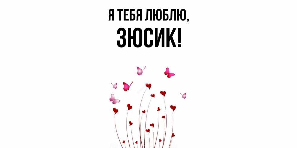 Открытка  для любимых и родных. зюсик, Я тебя люблю  