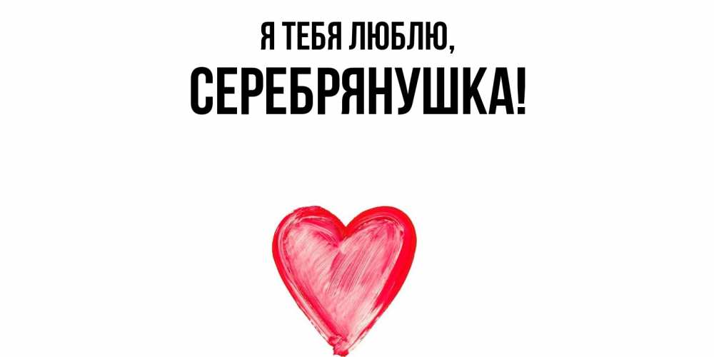 Открытка  для любимых и родных. серебрянушка, Я тебя люблю  
