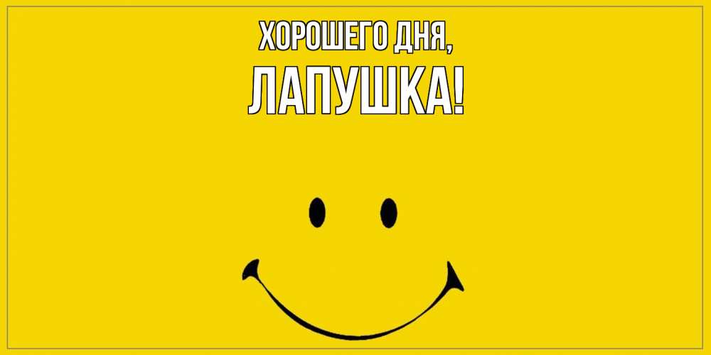 Открытка  для любимых и родных. лапушка, Хорошего дня  