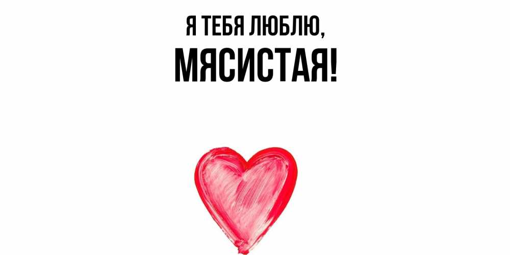 Открытка  для любимых и родных. мясистая, Я тебя люблю  