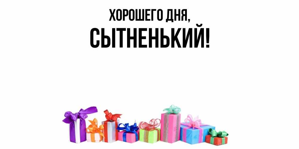 Открытка  для любимых и родных. сытненький, Хорошего дня  