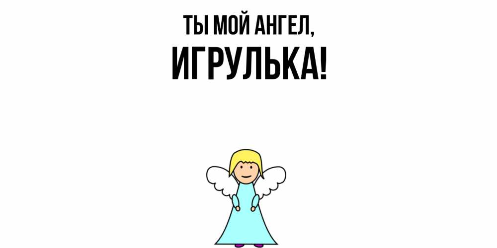 Открытка  для любимых и родных. игрулька, Ты мой ангел  
