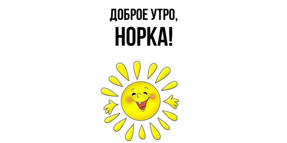 Открытка  для любимых и родных. норка, Доброе утро  