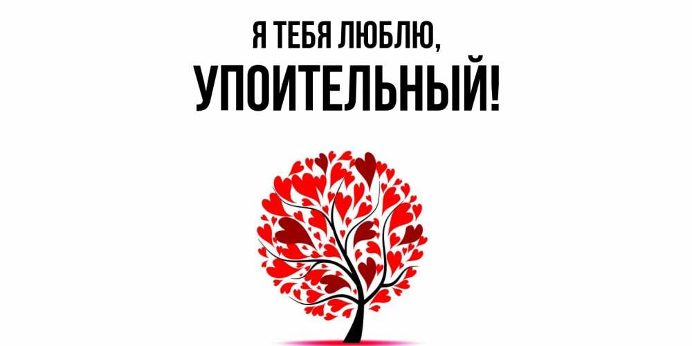 Открытка  для любимых и родных. упоительный, Я тебя люблю  