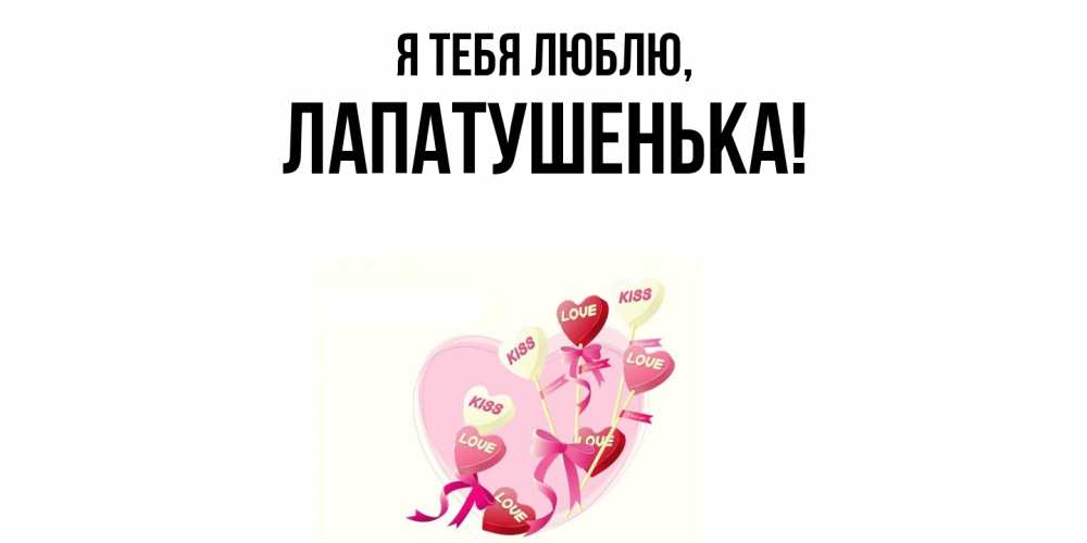 Открытка  для любимых и родных. лапатушенька, Я тебя люблю  