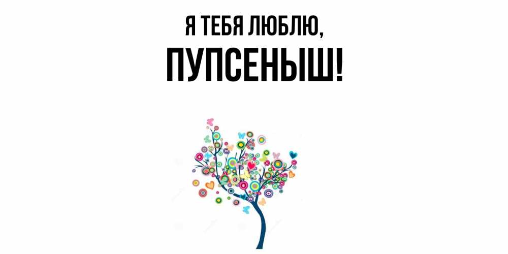 Открытка  для любимых и родных. пупсеныш, Я тебя люблю  