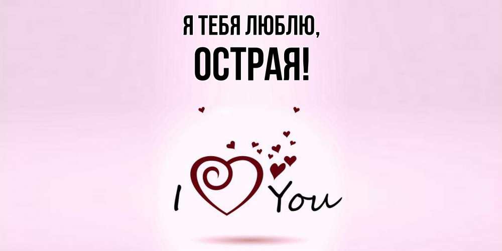 Открытка  для любимых и родных. острая, Я тебя люблю  