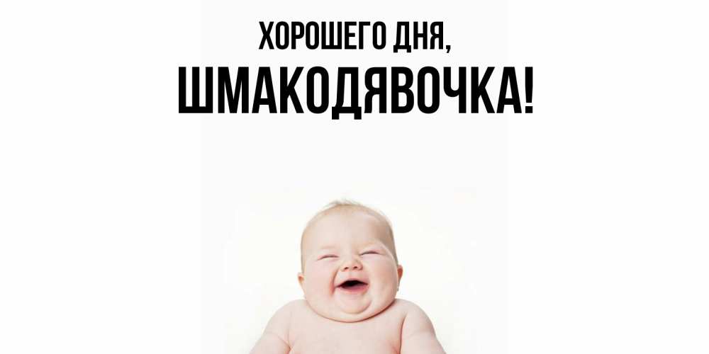 Открытка  для любимых и родных. шмакодявочка, Хорошего дня  