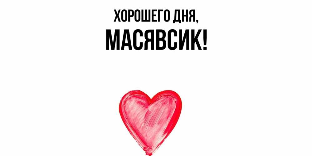 Открытка  для любимых и родных. масявсик, Хорошего дня  