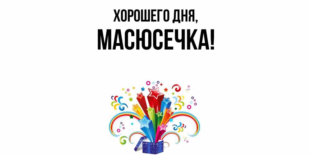 Открытка  для любимых и родных. масюсечка, Хорошего дня  
