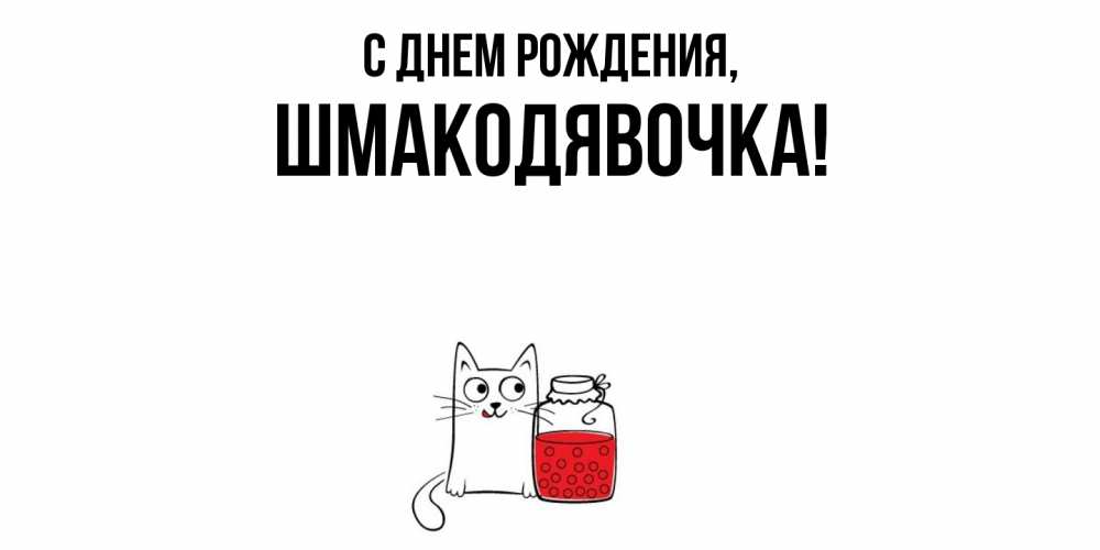 Открытка  для любимых и родных. шмакодявочка, С днем рождения  