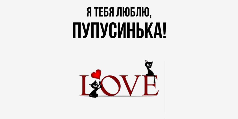 Открытка  для любимых и родных. пупусинька, Я тебя люблю  