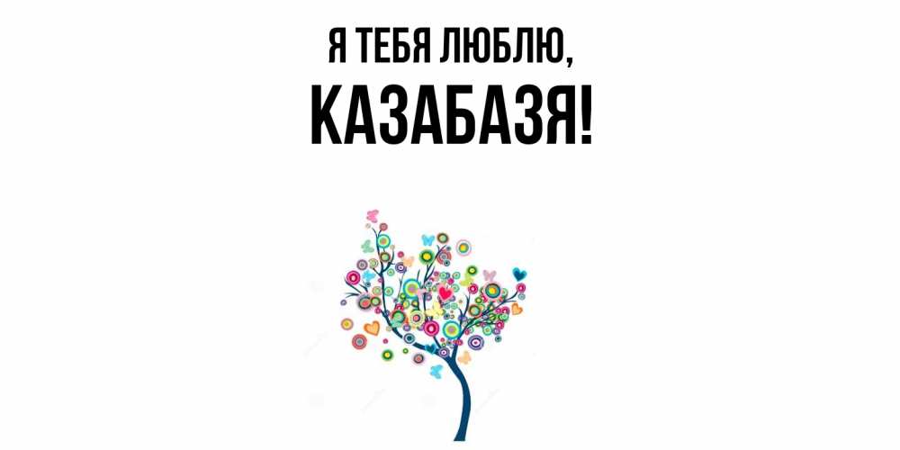 Открытка  для любимых и родных. казабазя, Я тебя люблю  
