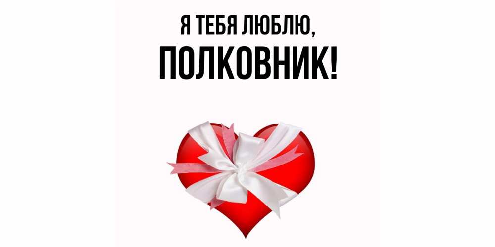 Открытка  для любимых и родных. полковник, Я тебя люблю  
