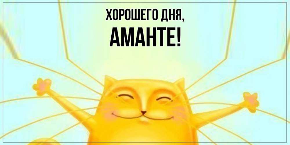 Открытка  для любимых и родных. аманте, Хорошего дня  