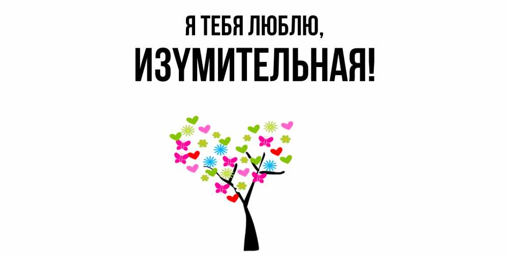 Открытка  для любимых и родных. изyмительная, Я тебя люблю  