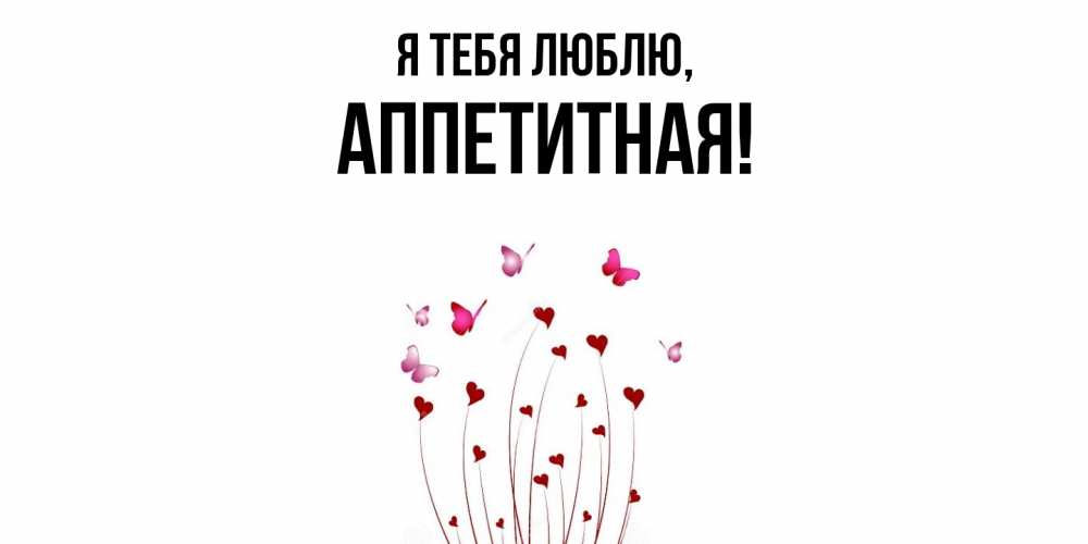 Открытка  для любимых и родных. аппетитная, Я тебя люблю  