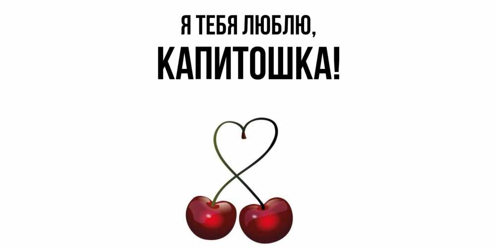 Открытка  для любимых и родных. капитошка, Я тебя люблю  