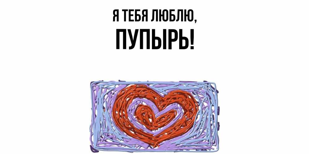 Открытка  для любимых и родных. пупырь, Я тебя люблю  