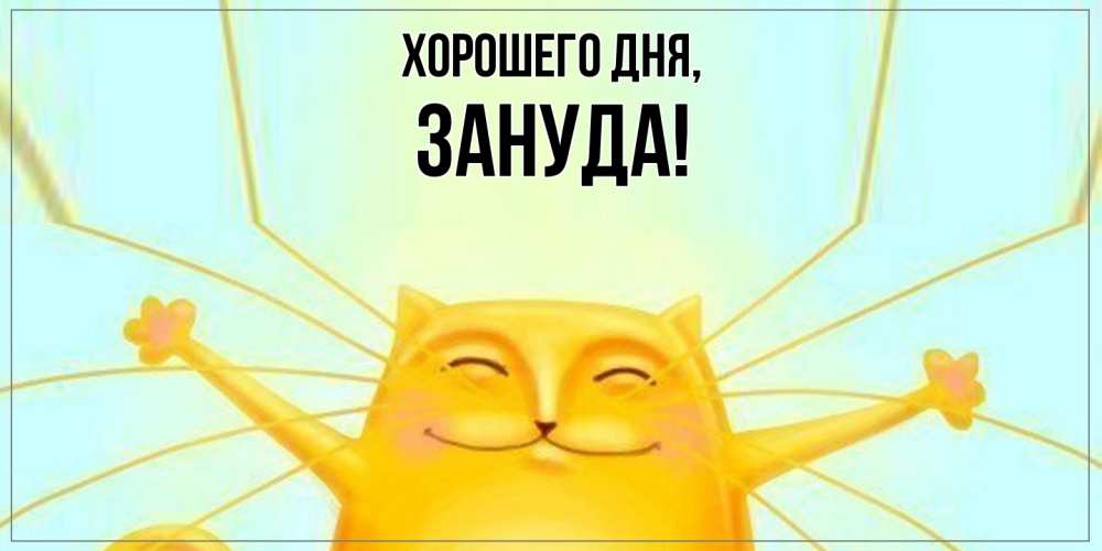 Открытка  для любимых и родных. зануда, Хорошего дня  