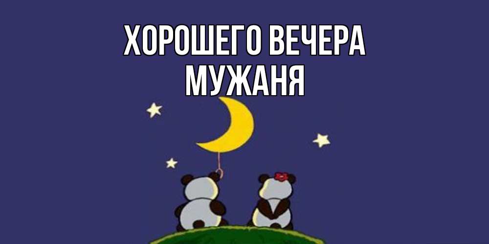 Открытка  для любимых и родных. мужаня, Хорошего вечера  