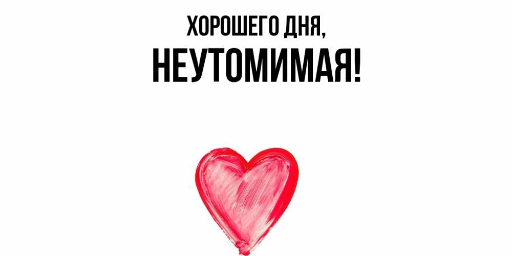 Открытка  для любимых и родных. неутомимая, Хорошего дня  