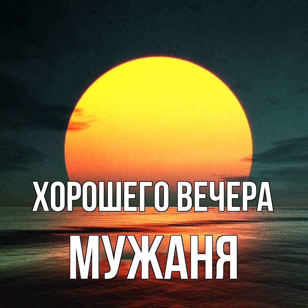 Открытка  для любимых и родных. мужаня, Хорошего вечера  