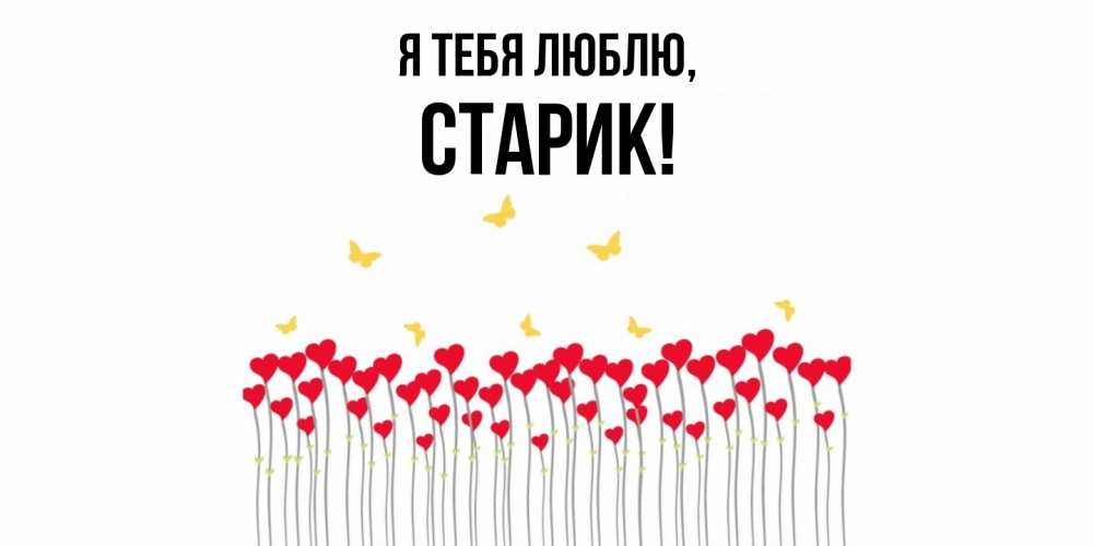 Открытка  для любимых и родных. Старик, Я тебя люблю  