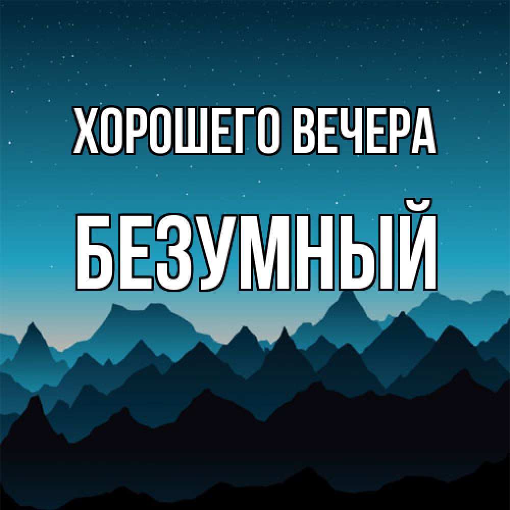 Открытка  для любимых и родных. безумный, Хорошего вечера  