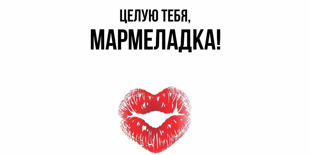 Открытка  для любимых и родных. мармеладка, Целую тебя  
