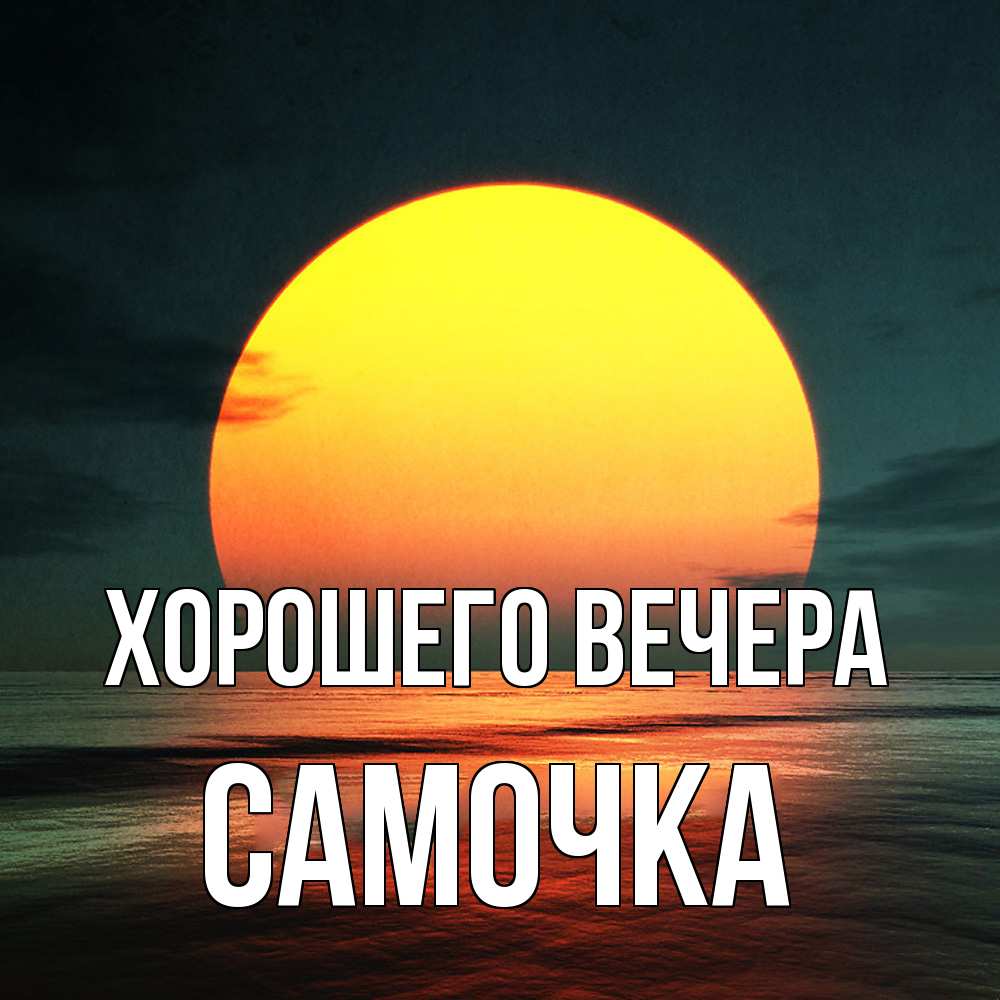 Открытка  для любимых и родных. самочка, Хорошего вечера  