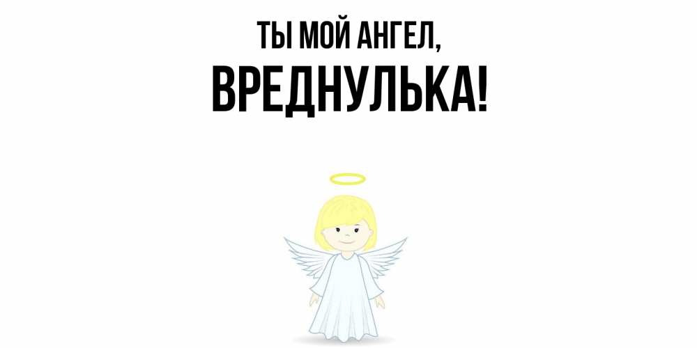 Открытка  для любимых и родных. вреднулька, Ты мой ангел  