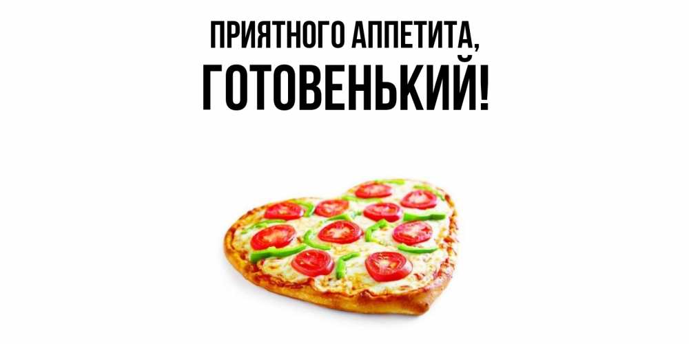 Открытка  для любимых и родных. готовенький, Приятного аппетита  
