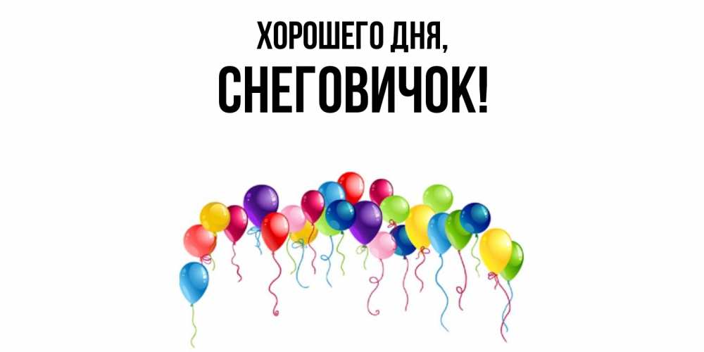 Открытка  для любимых и родных. снеговичок, Хорошего дня  