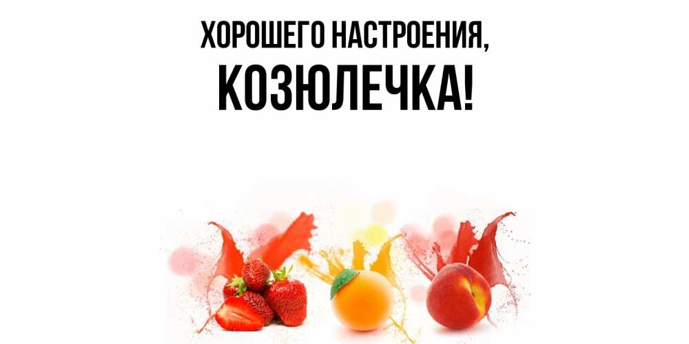 Открытка  для любимых и родных. козюлечка, Хорошего настроения  