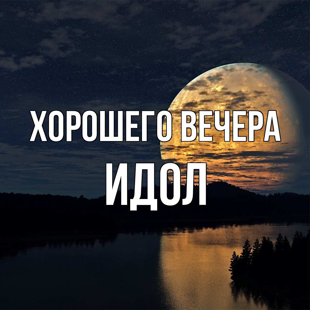 Открытка  для любимых и родных. идол, Хорошего вечера  