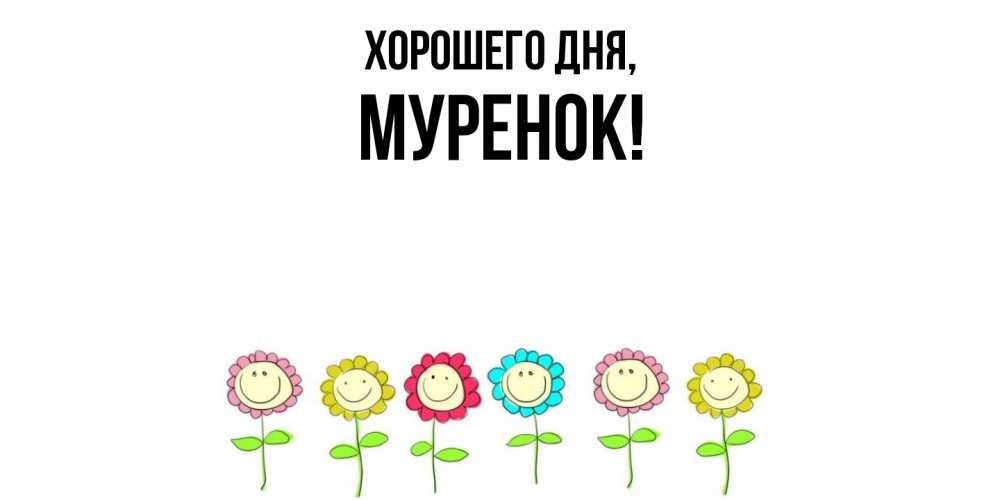 Открытка  для любимых и родных. муренок, Хорошего дня  