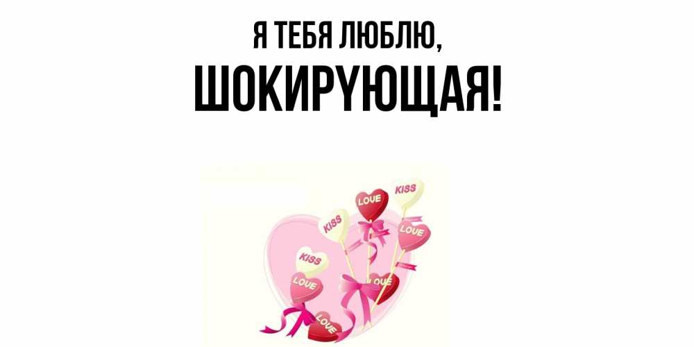 Открытка  для любимых и родных. шокиpyющая, Я тебя люблю  