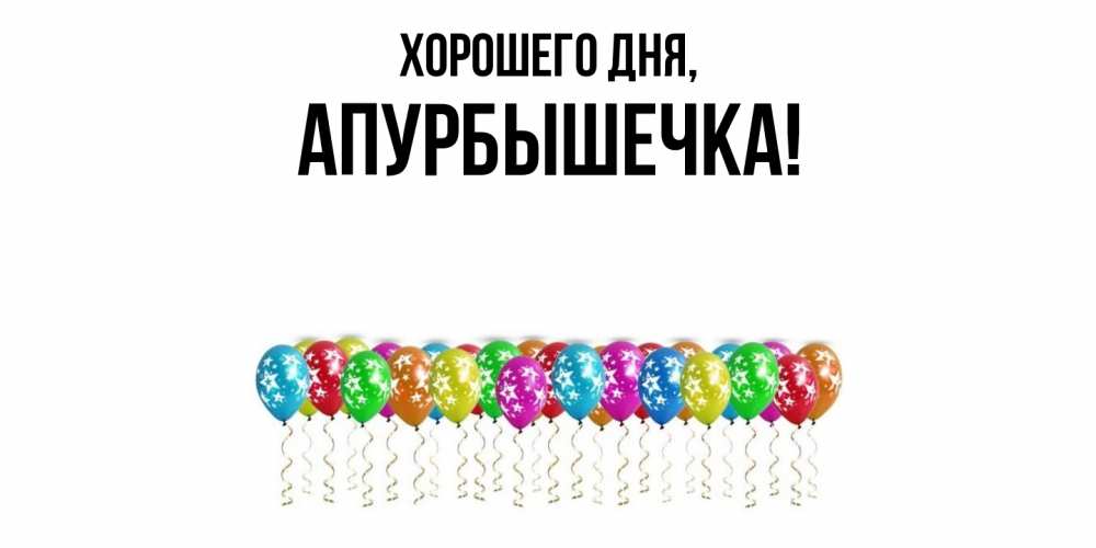 Открытка  для любимых и родных. апурбышечка, Хорошего дня  