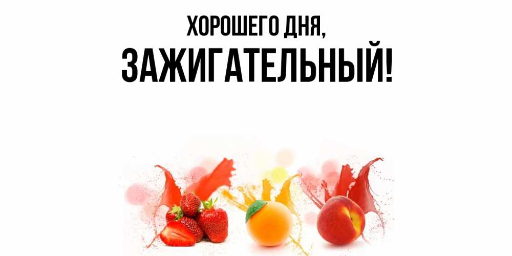 Открытка  для любимых и родных. зажигательный, Хорошего дня  