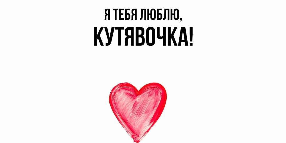 Открытка  для любимых и родных. кутявочка, Я тебя люблю  