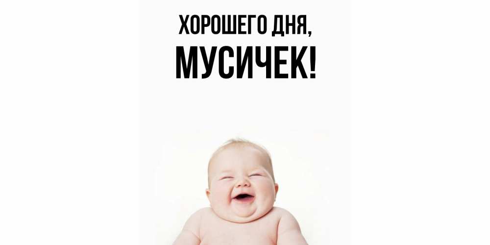 Открытка  для любимых и родных. мусичек, Хорошего дня  