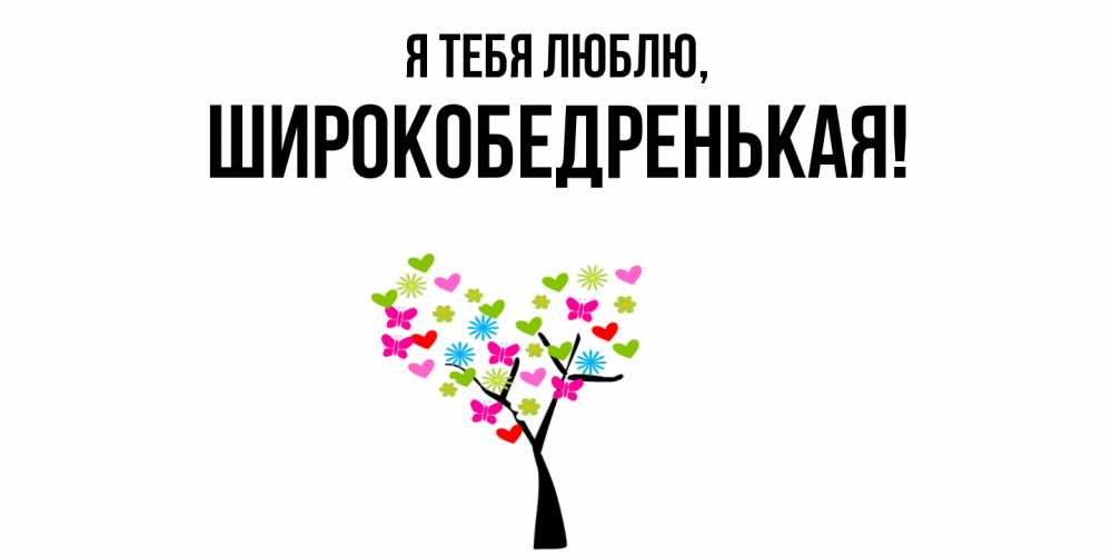 Открытка  для любимых и родных. широкобедренькая, Я тебя люблю  