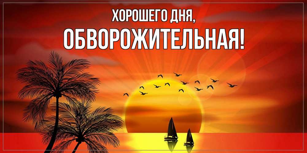 Открытка  для любимых и родных. обвоpожительная, Хорошего дня  