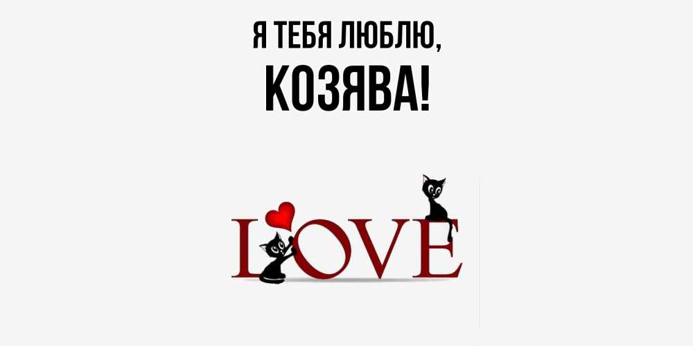 Открытка  для любимых и родных. козява, Я тебя люблю  