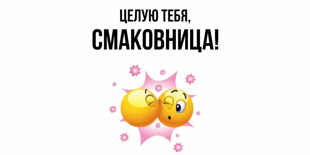 Открытка  для любимых и родных. смаковница, Целую тебя  