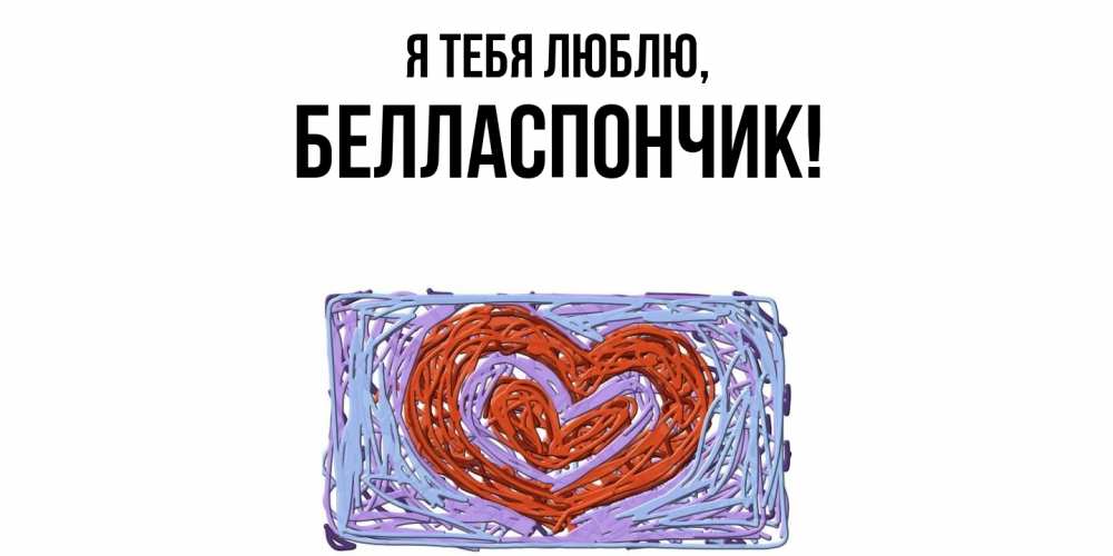 Открытка  для любимых и родных. белласпончик, Я тебя люблю  