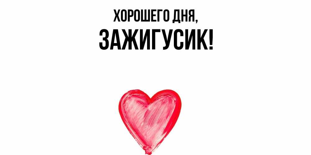 Открытка  для любимых и родных. зажигусик, Хорошего дня  